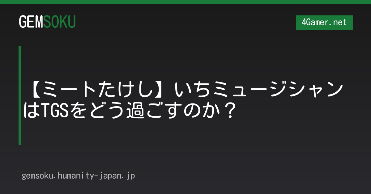 【ミートたけし】いちミュージシャンはTGSをどう過ごすのか？