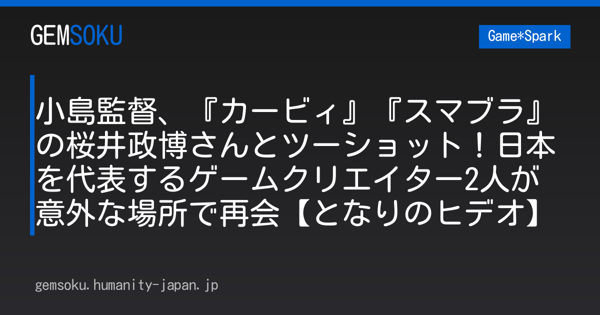 小島監督、『カービィ』『スマブラ』の桜井政博さんとツーショット！日本を代表するゲームクリエイター2人が意外な場所で再会【となりのヒデオ】