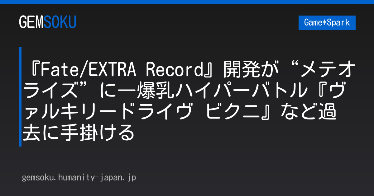 『Fate/EXTRA Record』開発が“メテオライズ”に―爆乳ハイパーバトル『ヴァルキリードライヴ ビクニ』など過去に手掛ける