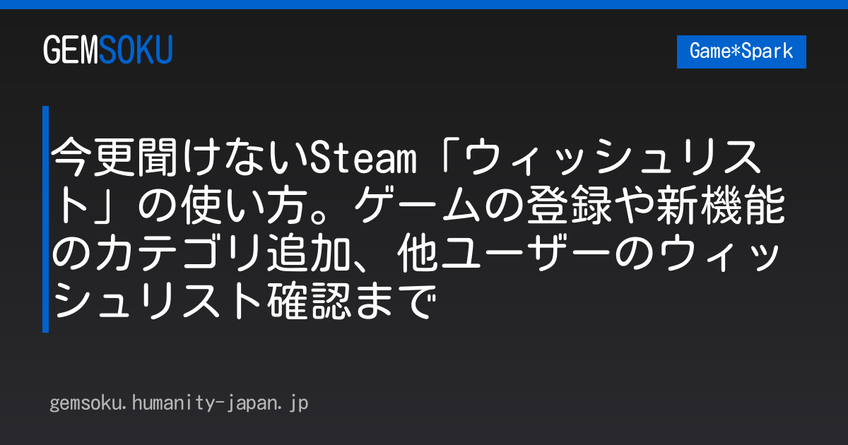 今更聞けないSteam「ウィッシュリスト」の使い方。ゲームの登録や新機能のカテゴリ追加、他ユーザーのウィッシュリスト確認まで