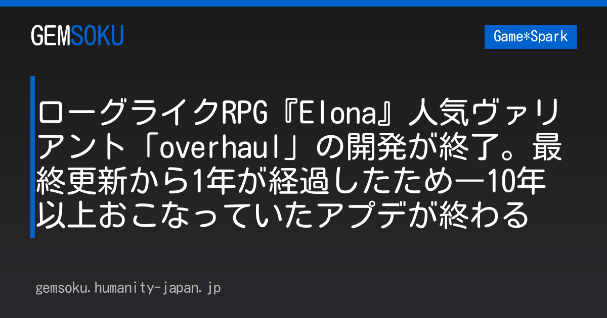 ローグライクRPG『Elona』人気ヴァリアント「overhaul」の開発が終了。最終更新から1年が経過したため―10年以上おこなっていたアプデが終わる