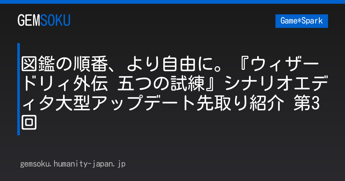 図鑑の順番、より自由に。『ウィザードリィ外伝 五つの試練』シナリオエディタ大型アップデート先取り紹介 第3回