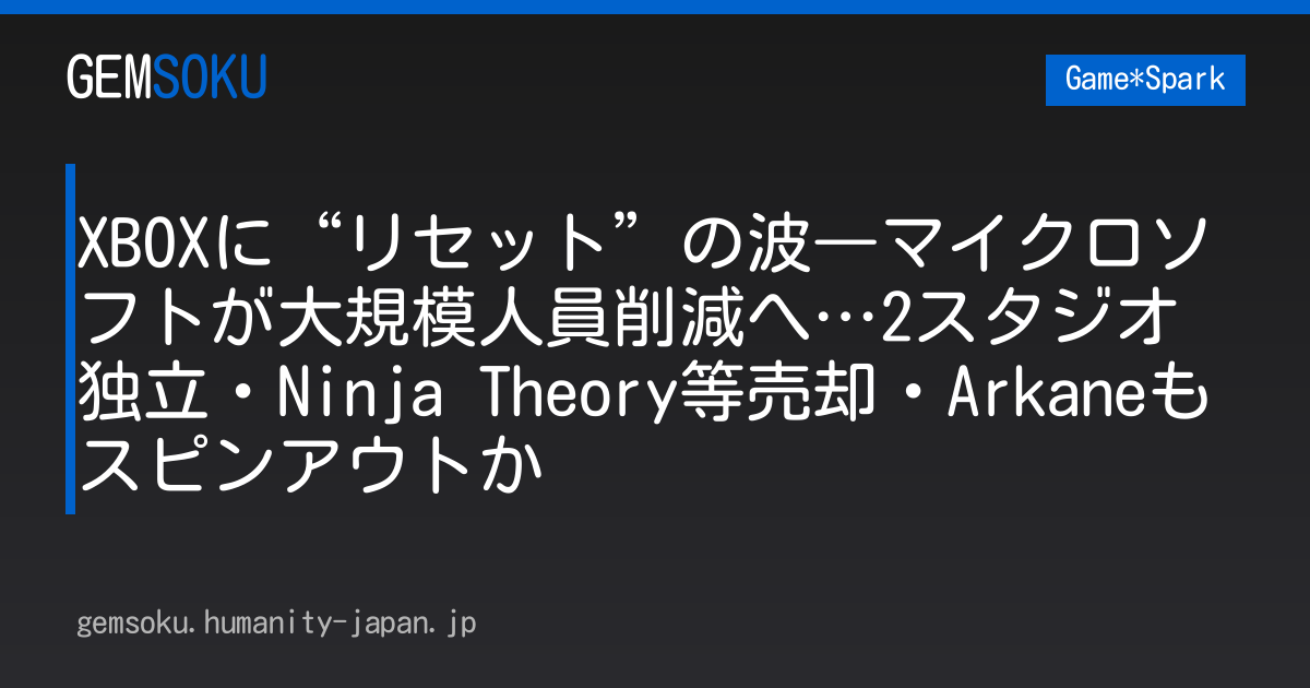 XBOXに“リセット”の波―マイクロソフトが大規模人員削減へ…2スタジオ独立・Ninja Theory等売却・Arkaneもスピンアウトか