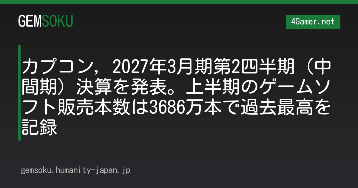 カプコン，2027年3月期第2四半期（中間期）決算を発表。上半期のゲームソフト販売本数は3686万本で過去最高を記録