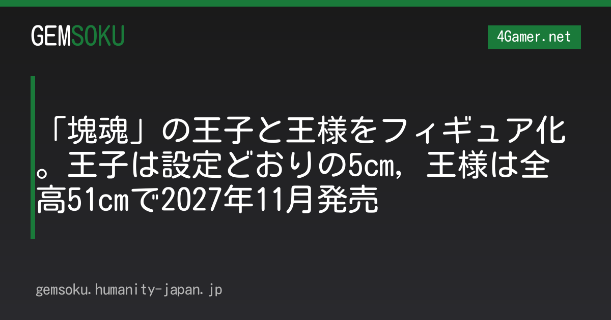 「塊魂」の王子と王様をフィギュア化。王子は設定どおりの5cm，王様は全高51cmで2027年11月発売