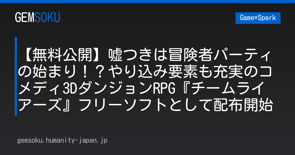 【無料公開】嘘つきは冒険者パーティの始まり！？やり込み要素も充実のコメディ3DダンジョンRPG『チームライアーズ』フリーソフトとして配布開始