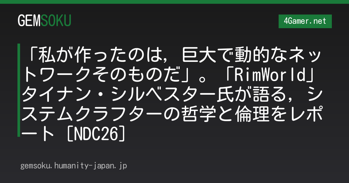 「私が作ったのは，巨大で動的なネットワークそのものだ」。「RimWorld」タイナン・シルベスター氏が語る，システムクラフターの哲学と倫理をレポート［NDC26］