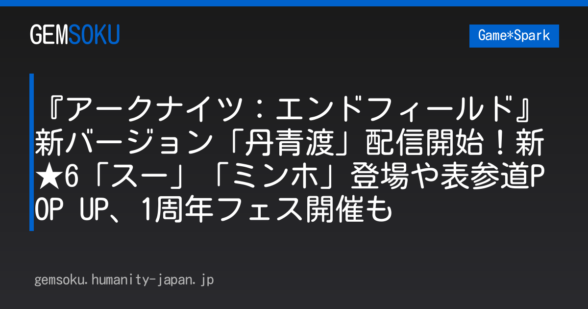 『アークナイツ：エンドフィールド』新バージョン「丹青渡」配信開始！新★6「スー」「ミンホ」登場や表参道POP UP、1周年フェス開催も