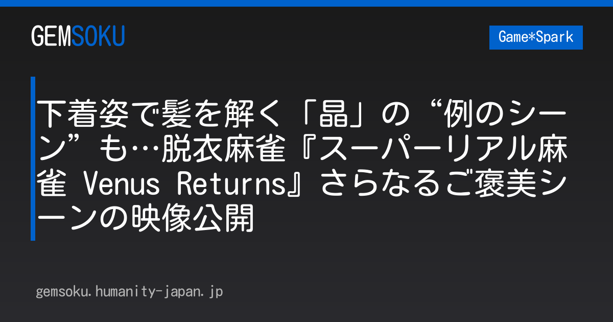 下着姿で髪を解く「晶」の“例のシーン”も…脱衣麻雀『スーパーリアル麻雀 Venus Returns』さらなるご褒美シーンの映像公開