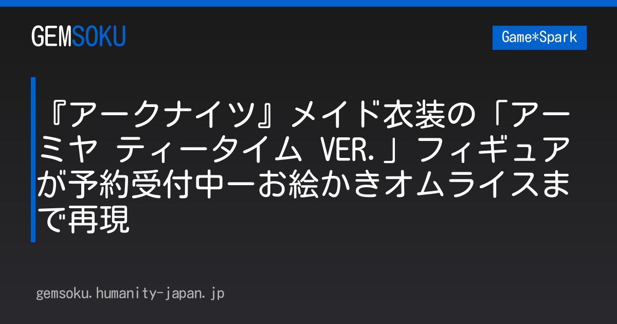 『アークナイツ』メイド衣装の「アーミヤ ティータイム VER.」フィギュアが予約受付中ーお絵かきオムライスまで再現