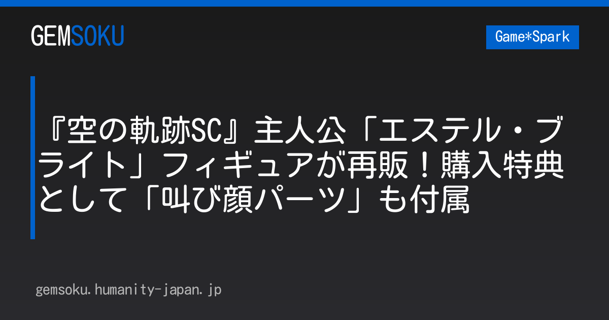 『空の軌跡SC』主人公「エステル・ブライト」フィギュアが再販！購入特典として「叫び顔パーツ」も付属
