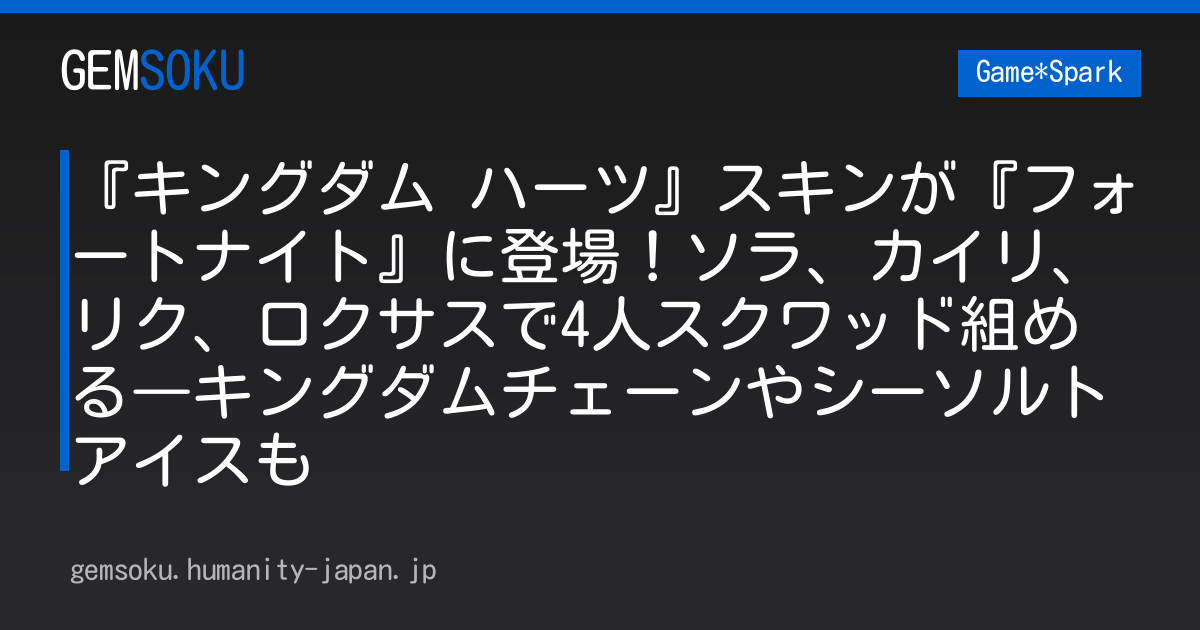 『キングダム ハーツ』スキンが『フォートナイト』に登場！ソラ、カイリ、リク、ロクサスで4人スクワッド組める―キングダムチェーンやシーソルトアイスも