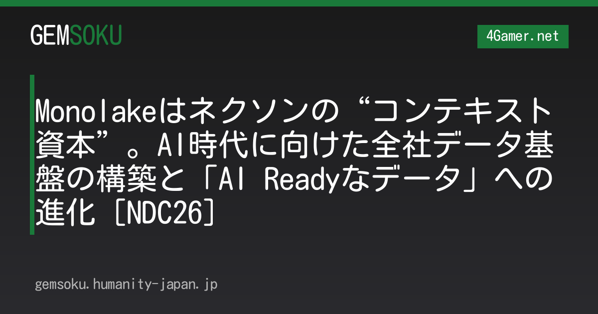 Monolakeはネクソンの“コンテキスト資本”。AI時代に向けた全社データ基盤の構築と「AI Readyなデータ」への進化［NDC26］