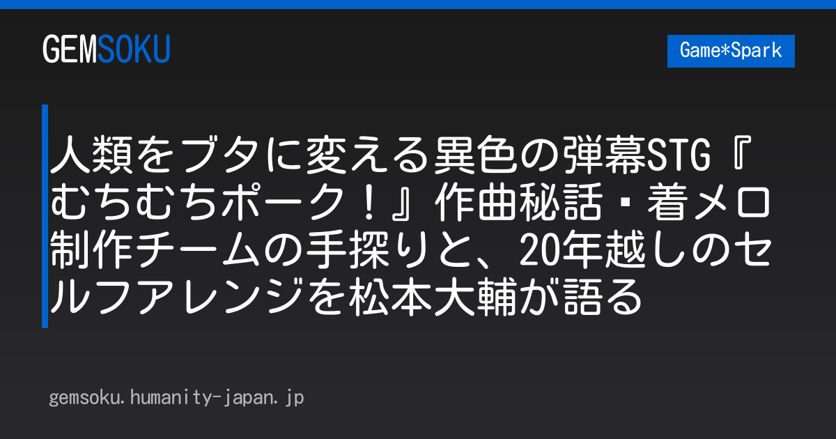 人類をブタに変える異色の弾幕STG『むちむちポーク！』作曲秘話—着メロ制作チームの手探りと、20年越しのセルフアレンジを松本大輔が語る