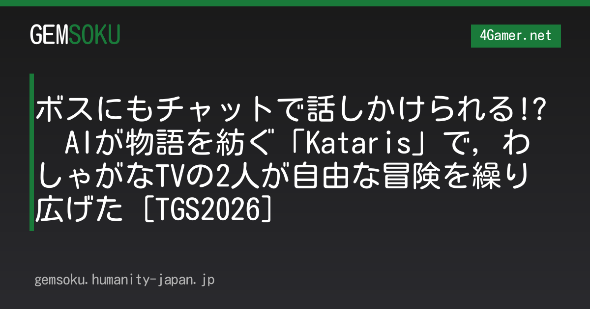 ボスにもチャットで話しかけられる!?　AIが物語を紡ぐ「Kataris」で，わしゃがなTVの2人が自由な冒険を繰り広げた［TGS2026］