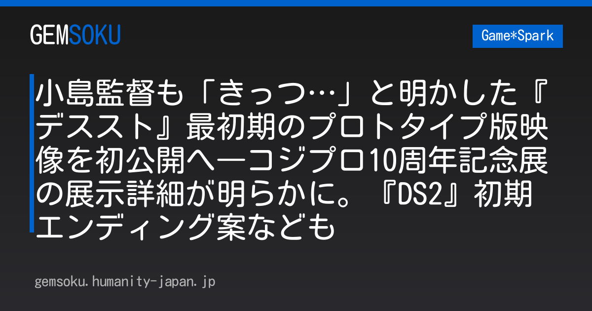 小島監督も「きっつ…」と明かした『デススト』最初期のプロトタイプ版映像を初公開へ―コジプロ10周年記念展の展示詳細が明らかに。『DS2』初期エンディング案なども