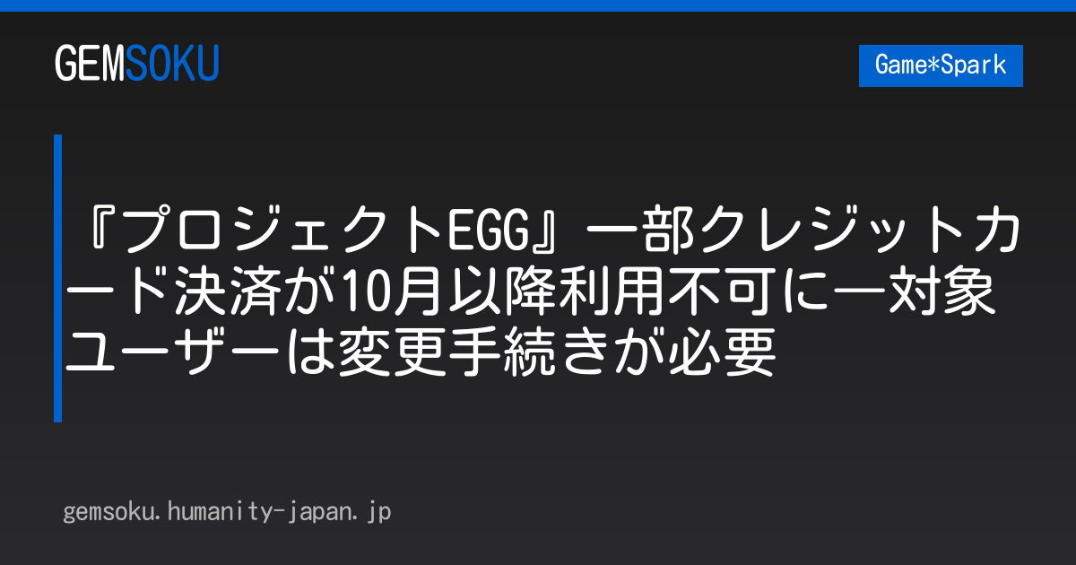 『プロジェクトEGG』一部クレジットカード決済が10月以降利用不可に―対象ユーザーは変更手続きが必要