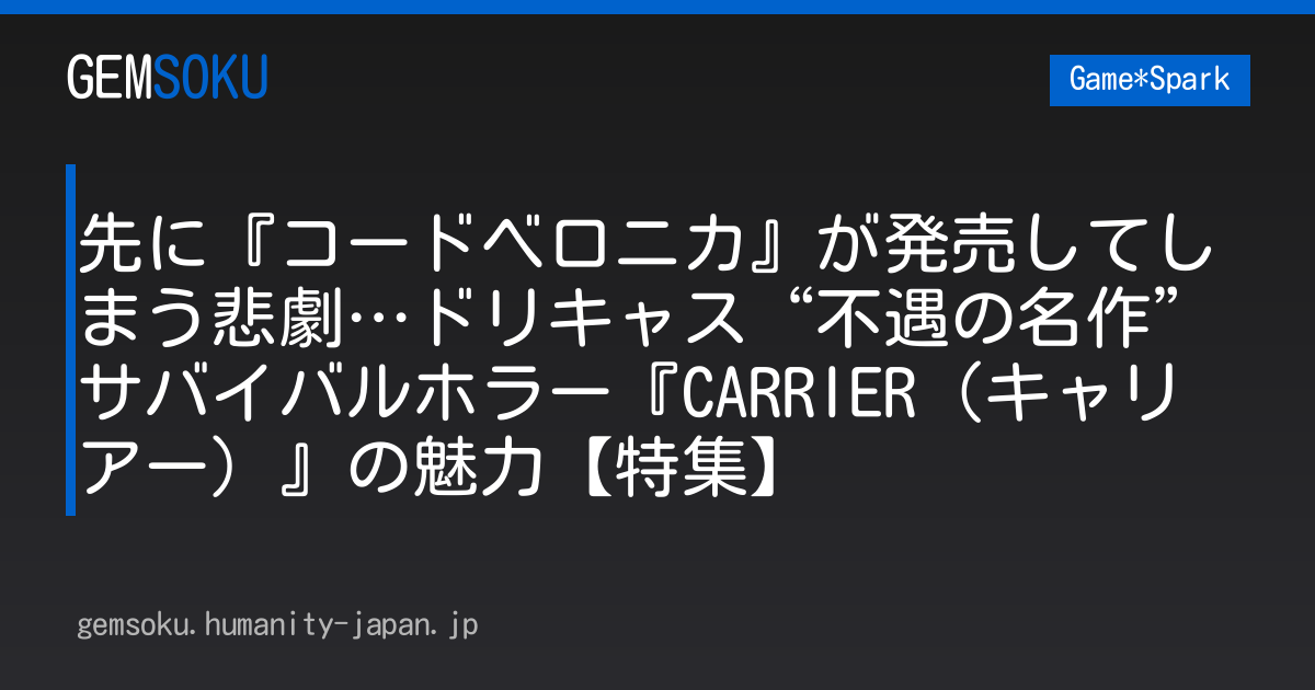 先に『コードベロニカ』が発売してしまう悲劇…ドリキャス“不遇の名作”サバイバルホラー『CARRIER（キャリアー）』の魅力【特集】