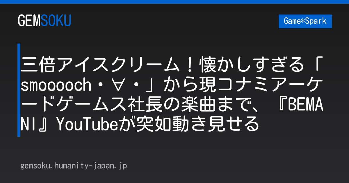 三倍アイスクリーム！懐かしすぎる「smooooch・∀・」から現コナミアーケードゲームス社長の楽曲まで、『BEMANI』YouTubeが突如動き見せる