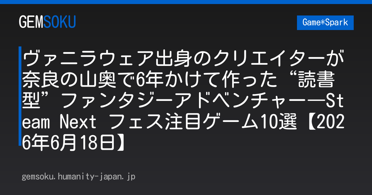 ヴァニラウェア出身のクリエイターが奈良の山奥で6年かけて作った“読書型”ファンタジーアドベンチャー―Steam Next フェス注目ゲーム10選【2026年6月18日】