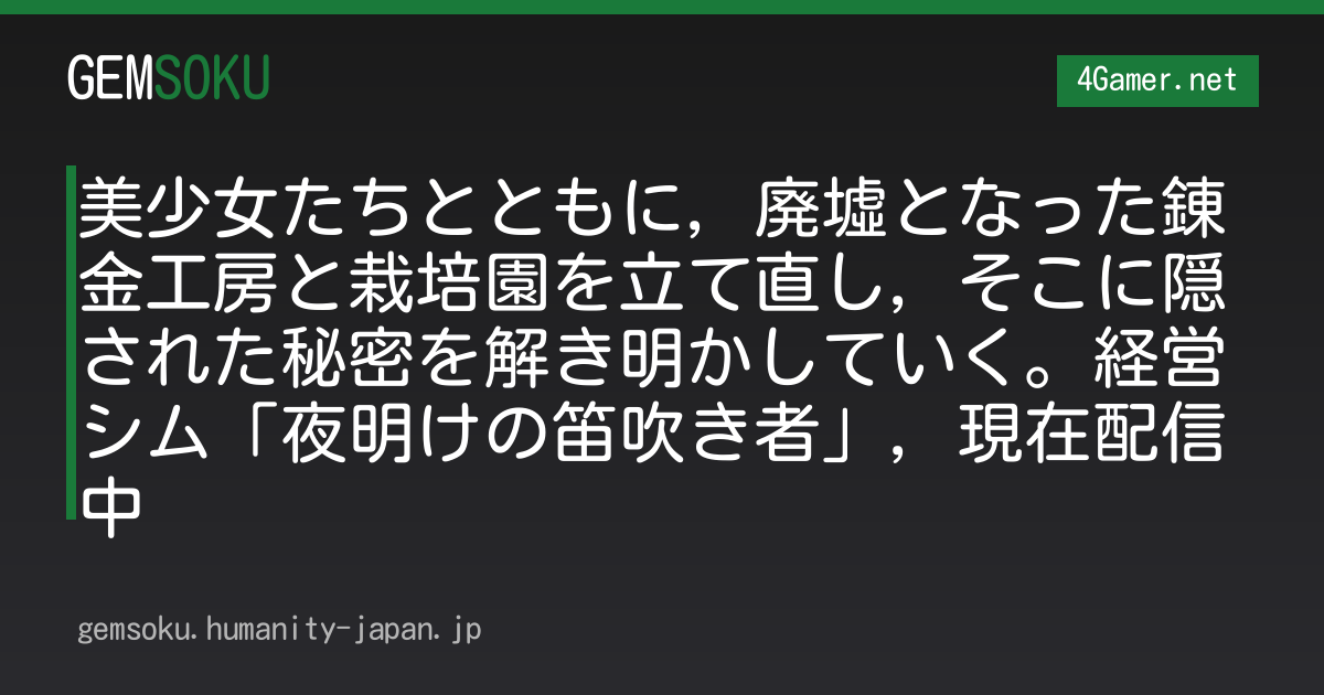 美少女たちとともに，廃墟となった錬金工房と栽培園を立て直し，そこに隠された秘密を解き明かしていく。経営シム「夜明けの笛吹き者」，現在配信中