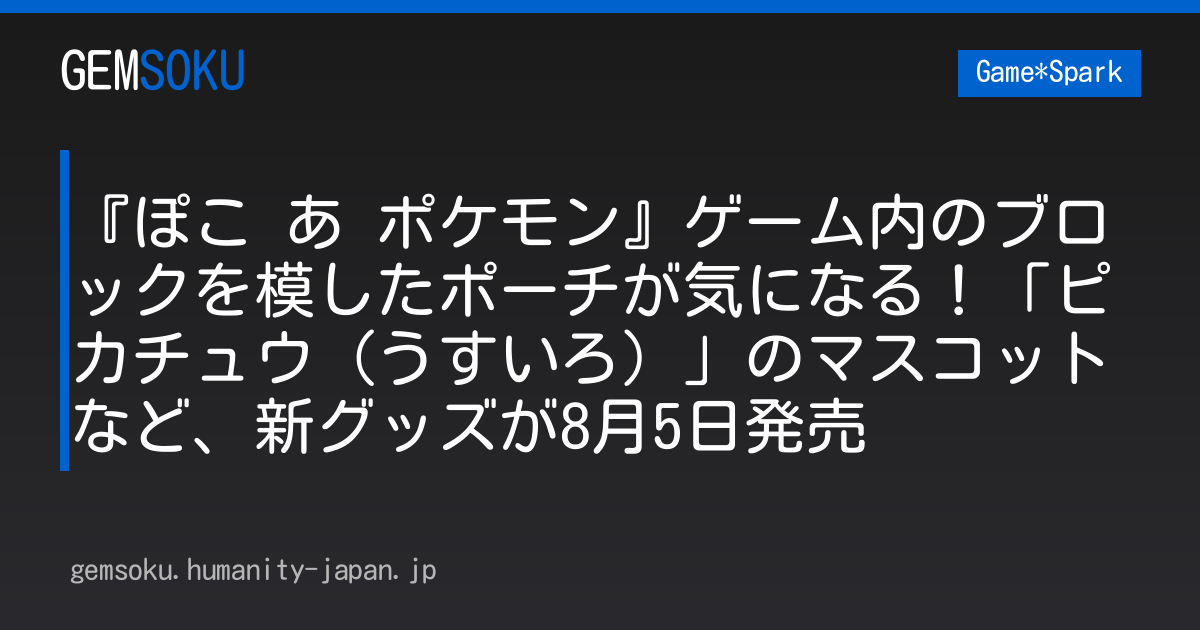 『ぽこ あ ポケモン』ゲーム内のブロックを模したポーチが気になる！「ピカチュウ（うすいろ）」のマスコットなど、新グッズが8月5日発売