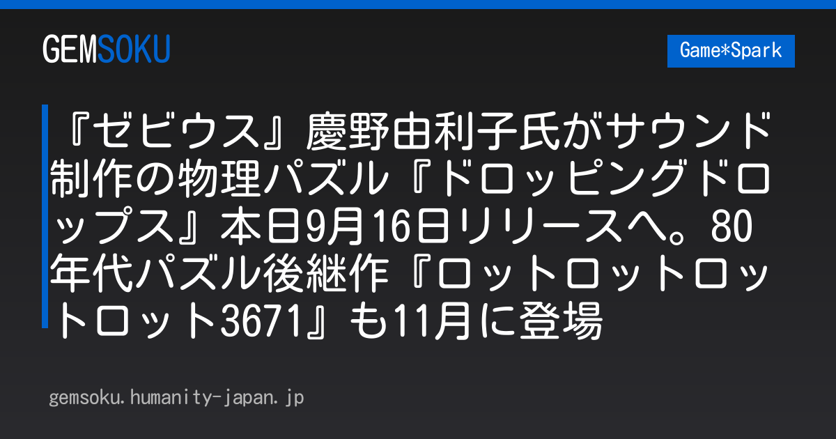 『ゼビウス』慶野由利子氏がサウンド制作の物理パズル『ドロッピングドロップス』本日9月16日リリースへ。80年代パズル後継作『ロットロットロットロット3671』も11月に登場