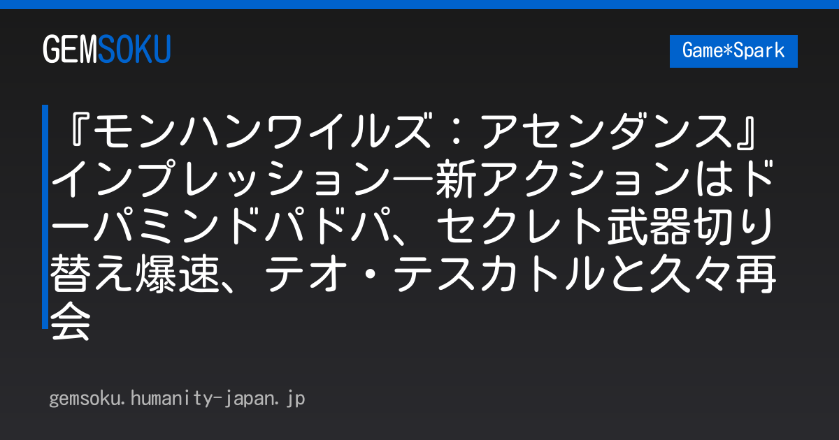 『モンハンワイルズ：アセンダンス』インプレッション―新アクションはドーパミンドパドパ、セクレト武器切り替え爆速、テオ・テスカトルと久々再会