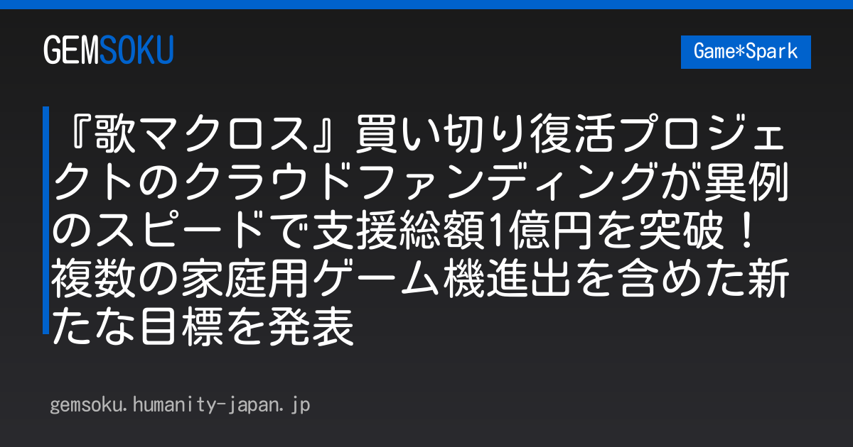 『歌マクロス』買い切り復活プロジェクトのクラウドファンディングが異例のスピードで支援総額1億円を突破！複数の家庭用ゲーム機進出を含めた新たな目標を発表