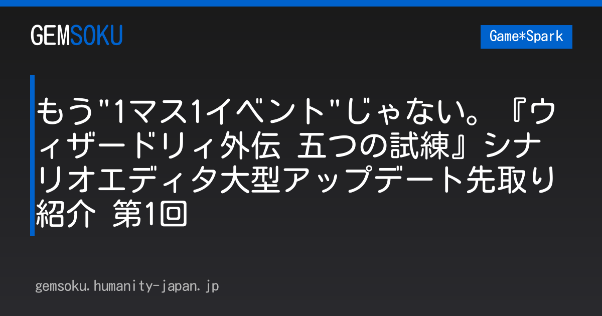 もう"1マス1イベント"じゃない。『ウィザードリィ外伝 五つの試練』シナリオエディタ大型アップデート先取り紹介 第1回