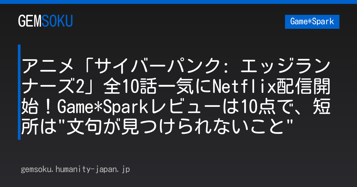 アニメ「サイバーパンク: エッジランナーズ2」全10話一気にNetflix配信開始！Game*Sparkレビューは10点で、短所は"文句が見つけられないこと"