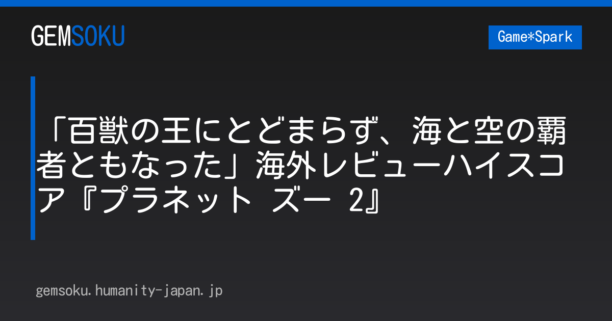 「百獣の王にとどまらず、海と空の覇者ともなった」海外レビューハイスコア『プラネット ズー 2』