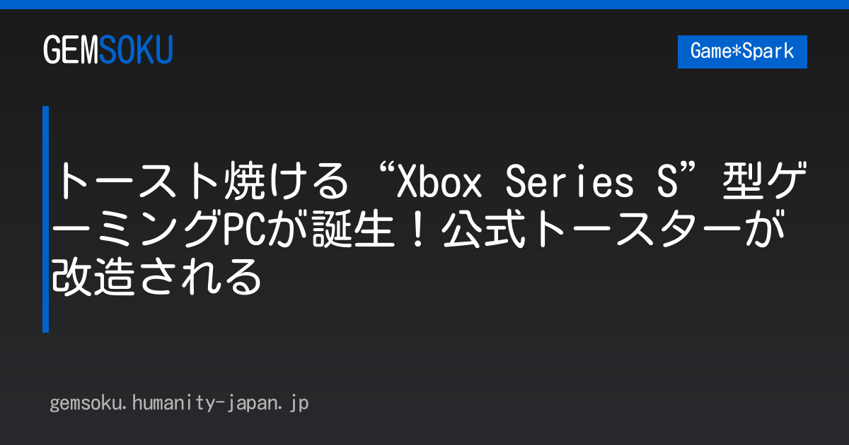 トースト焼ける“Xbox Series S”型ゲーミングPCが誕生！公式トースターが改造される