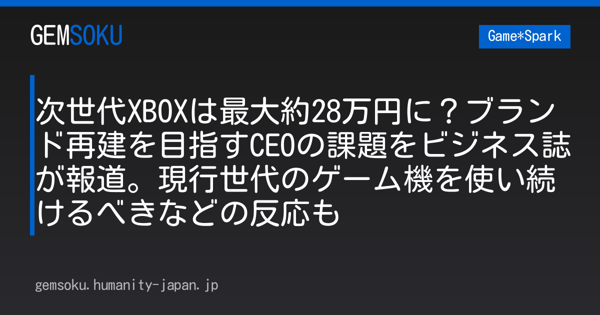 次世代XBOXは最大約28万円に？ブランド再建を目指すCEOの課題をビジネス誌が報道。現行世代のゲーム機を使い続けるべきなどの反応も