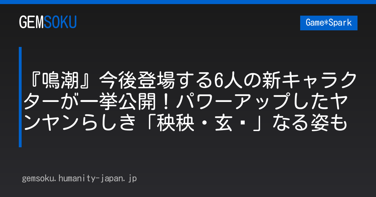 『鳴潮』今後登場する6人の新キャラクターが一挙公開！パワーアップしたヤンヤンらしき「秧秧・玄翎」なる姿も