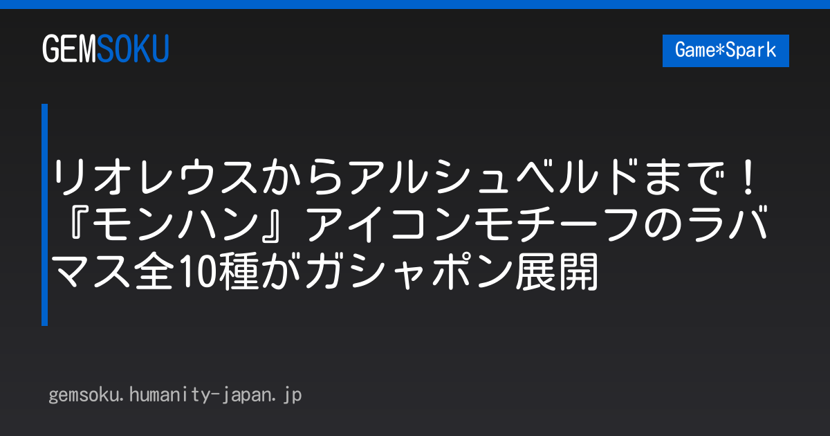 リオレウスからアルシュベルドまで！『モンハン』アイコンモチーフのラバマス全10種がガシャポン展開