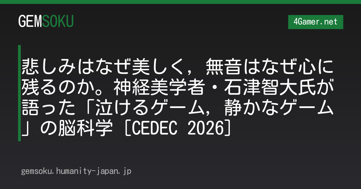 悲しみはなぜ美しく，無音はなぜ心に残るのか。神経美学者・石津智大氏が語った「泣けるゲーム，静かなゲーム」の脳科学［CEDEC 2026］