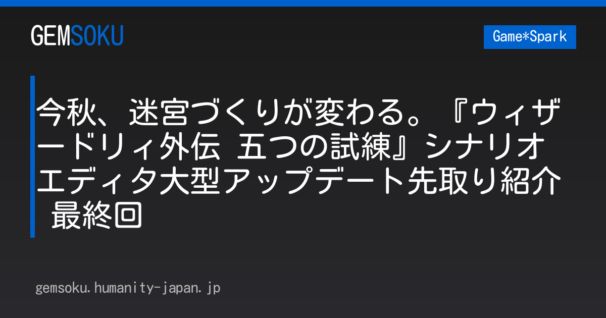 今秋、迷宮づくりが変わる。『ウィザードリィ外伝 五つの試練』シナリオエディタ大型アップデート先取り紹介 最終回