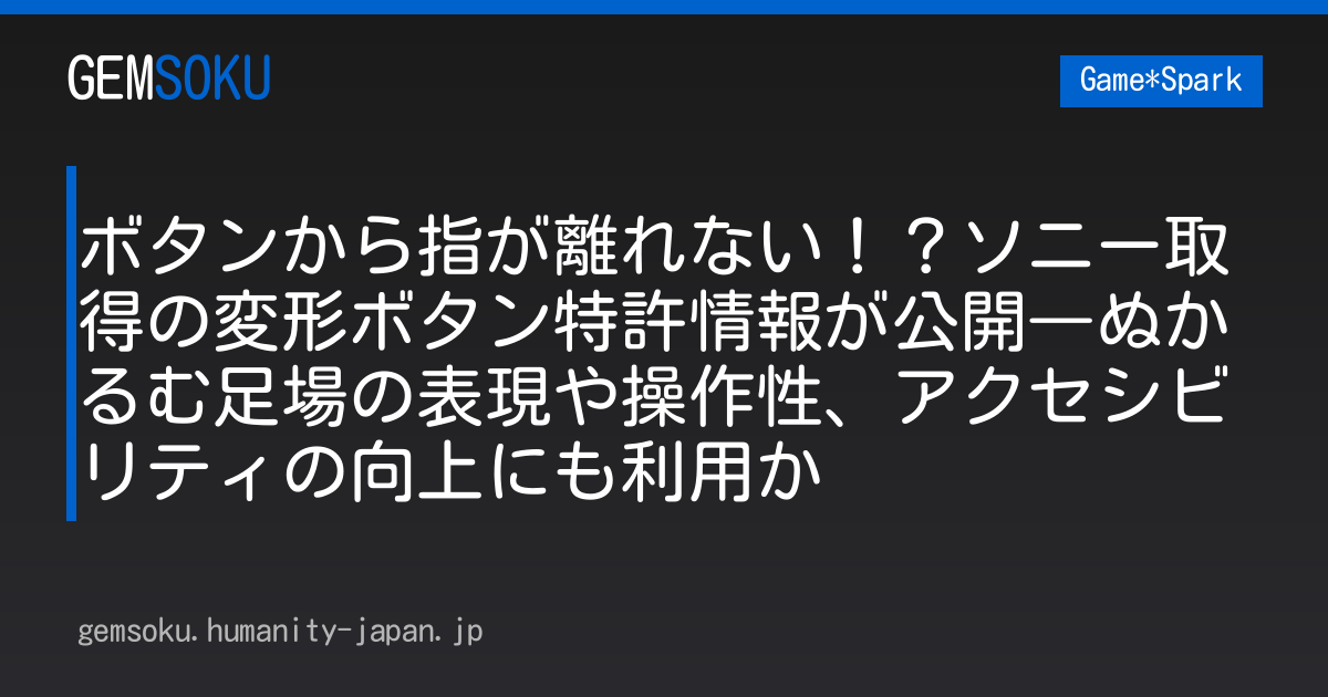 ボタンから指が離れない！？ソニー取得の変形ボタン特許情報が公開―ぬかるむ足場の表現や操作性、アクセシビリティの向上にも利用か