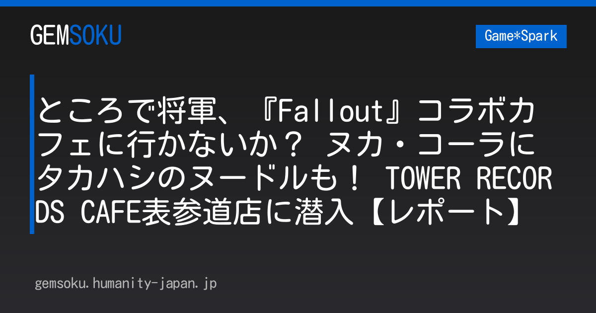 ところで将軍、『Fallout』コラボカフェに行かないか？ ヌカ・コーラにタカハシのヌードルも！ TOWER RECORDS CAFE表参道店に潜入【レポート】