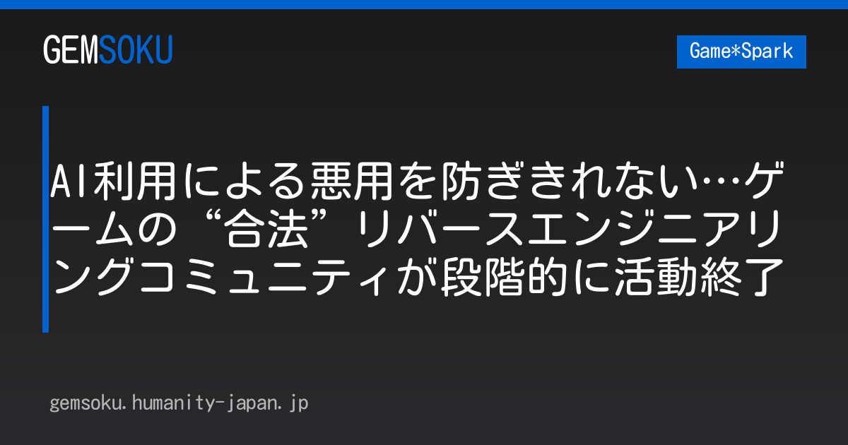 AI利用による悪用を防ぎきれない…ゲームの“合法”リバースエンジニアリングコミュニティが段階的に活動終了