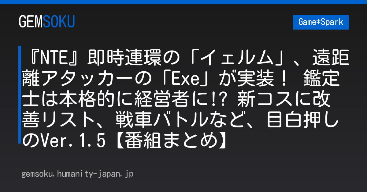 『NTE』即時連環の「イェルム」、遠距離アタッカーの「Exe」が実装！ 鑑定士は本格的に経営者に!? 新コスに改善リスト、戦車バトルなど、目白押しのVer.1.5【番組まとめ】