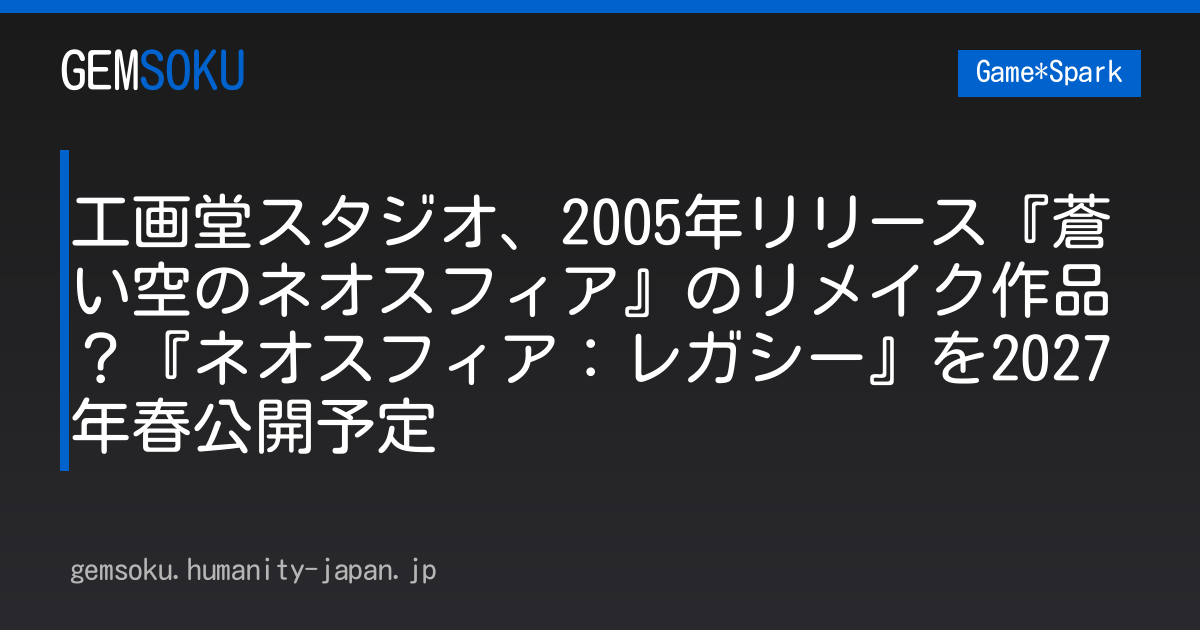 工画堂スタジオ、2005年リリース『蒼い空のネオスフィア』のリメイク作品？『ネオスフィア：レガシー』を2027年春公開予定