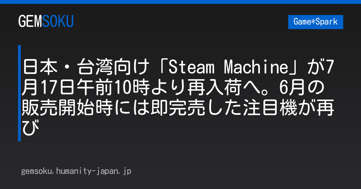 日本・台湾向け「Steam Machine」が7月17日午前10時より再入荷へ。6月の販売開始時には即完売した注目機が再び