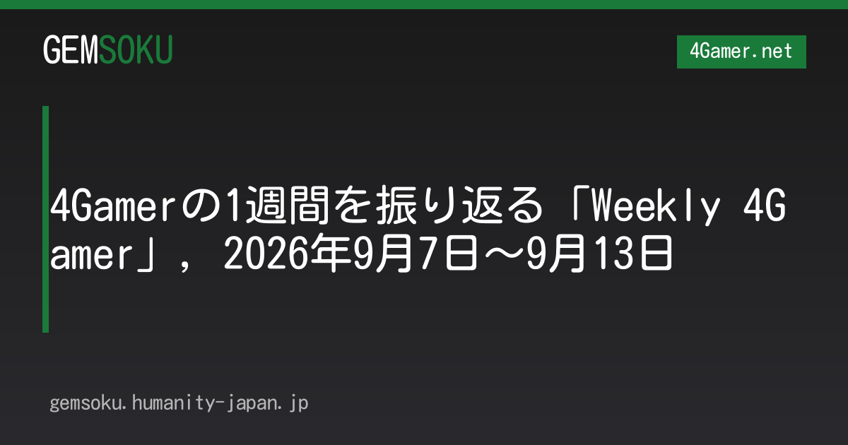 4Gamerの1週間を振り返る「Weekly 4Gamer」，2026年9月7日〜9月13日