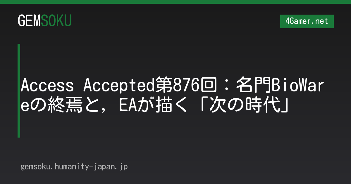Access Accepted第876回：名門BioWareの終焉と，EAが描く「次の時代」