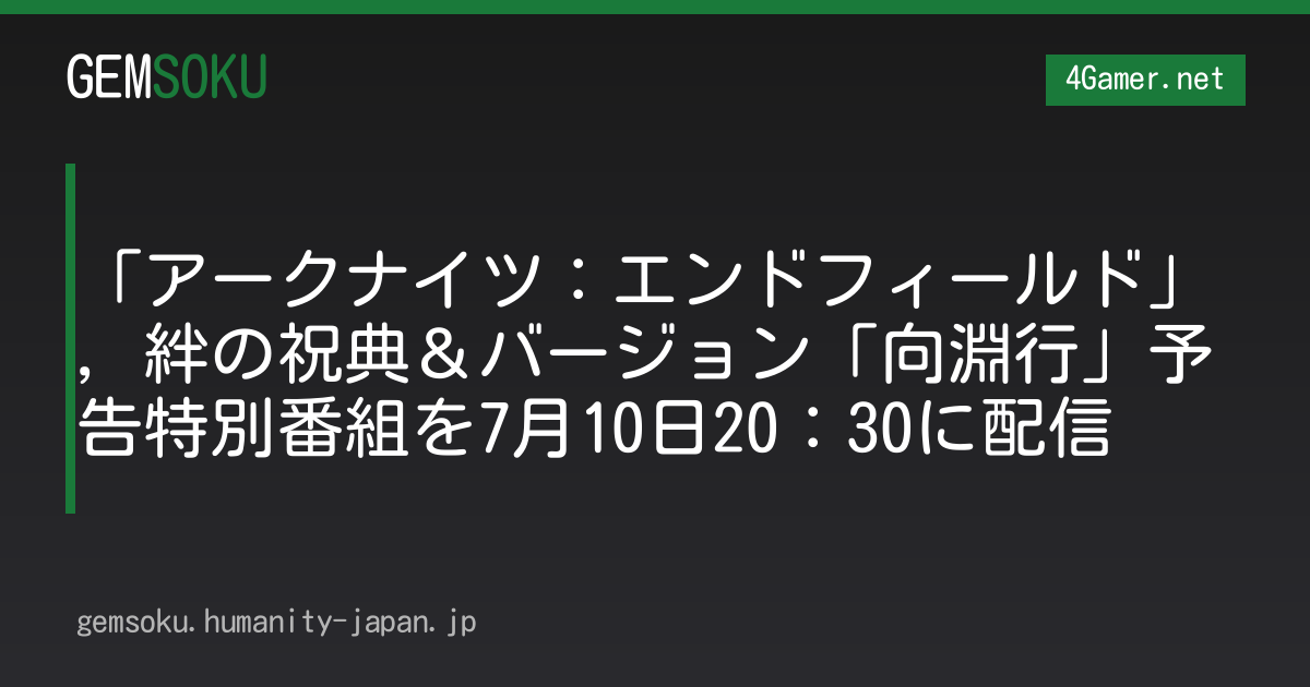 「アークナイツ：エンドフィールド」，絆の祝典＆バージョン「向淵行」予告特別番組を7月10日20：30に配信