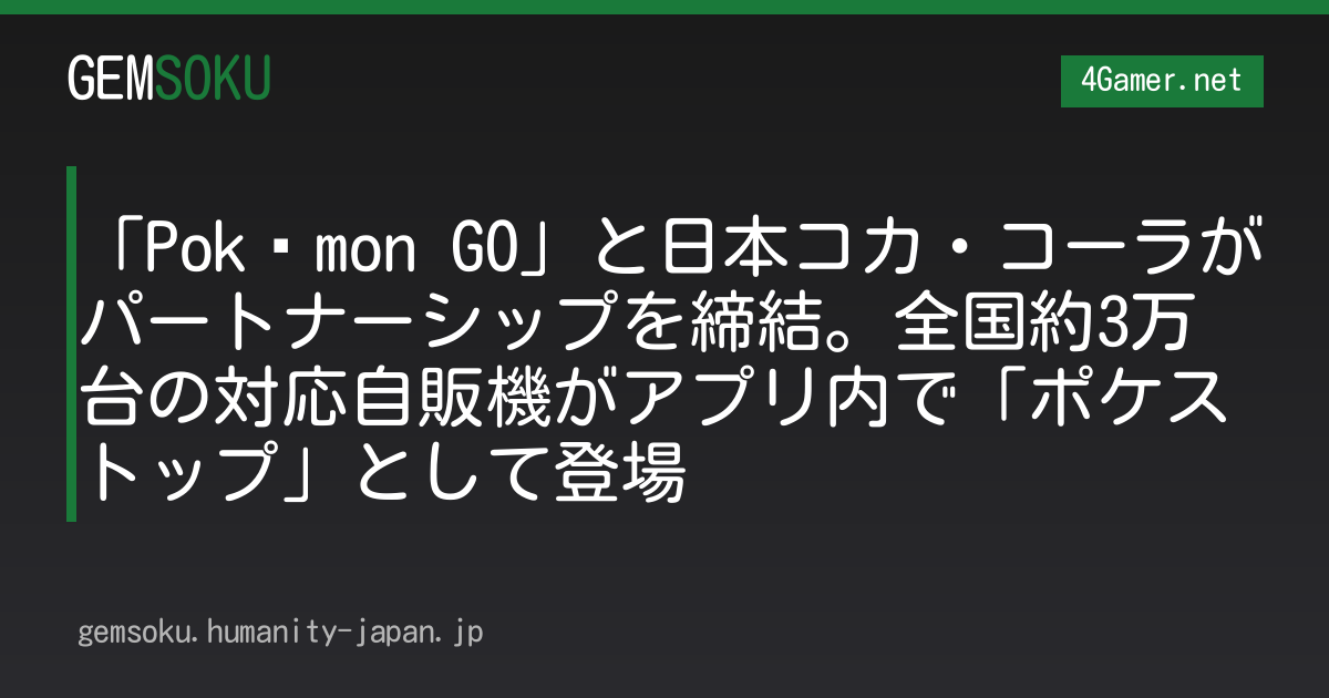 「Pokémon GO」と日本コカ・コーラがパートナーシップを締結。全国約3万台の対応自販機がアプリ内で「ポケストップ」として登場