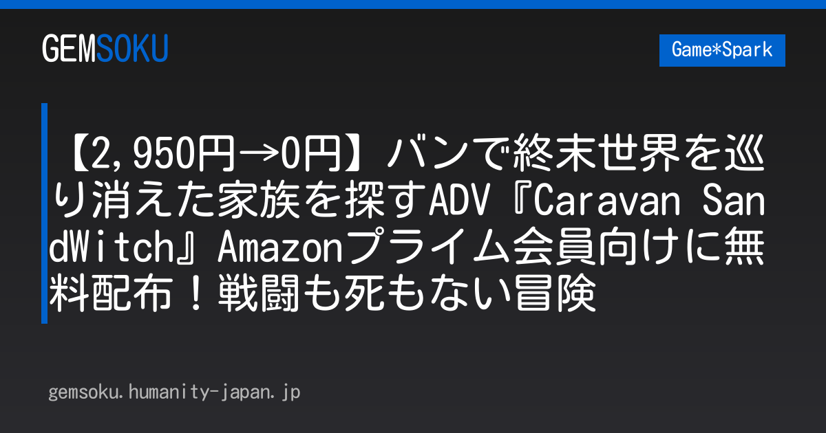 【2,950円→0円】バンで終末世界を巡り消えた家族を探すADV『Caravan SandWitch』Amazonプライム会員向けに無料配布！戦闘も死もない冒険