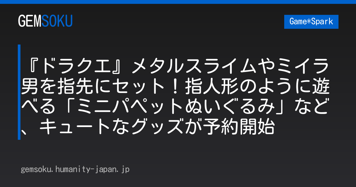 『ドラクエ』メタルスライムやミイラ男を指先にセット！指人形のように遊べる「ミニパペットぬいぐるみ」など、キュートなグッズが予約開始